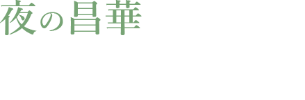 夜の昌華が織り成す、特別なひとときを―。